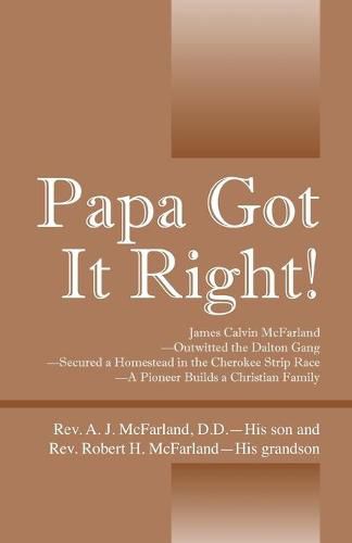 Papa Got It Right! James Calvin McFarland - Outwitted the Dalton Gang -- Secured a Homestead in the Cherokee Strip Race -- A Pioneer Builds a Christian Family