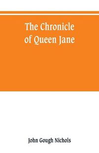 Cover image for The chronicle of Queen Jane, and of two years of Queen Mary, and especially of the rebellion of Sir Thomas Wyat