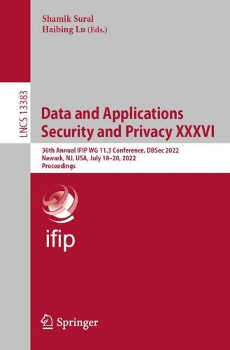 Cover image for Data and Applications Security and Privacy XXXVI: 36th Annual IFIP WG 11.3 Conference, DBSec 2022, Newark, NJ, USA, July 18-20, 2022, Proceedings