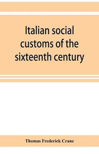 Cover image for Italian social customs of the sixteenth century, and their influence on the literature of Europe