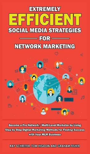 Extremely Efficient Social Media Strategies for Network Marketing: Become a Pro Network / Multi-Level Marketer by Using Step by Step Digital Marketing Methods for Finding Success with Your MLM Business