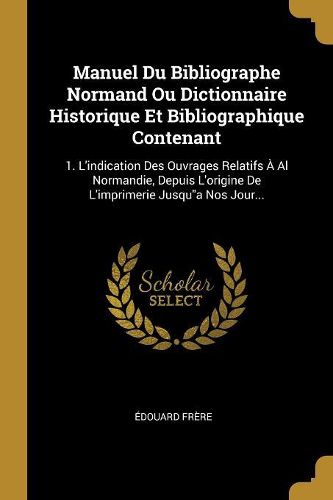 Cover image for Manuel Du Bibliographe Normand Ou Dictionnaire Historique Et Bibliographique Contenant