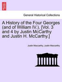 Cover image for A History of the Four Georges (and of William IV.). [Vol. 3 and 4 by Justin McCarthy and Justin H. McCarthy.]