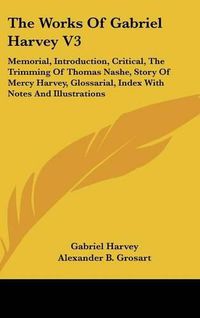 Cover image for The Works of Gabriel Harvey V3: Memorial, Introduction, Critical, the Trimming of Thomas Nashe, Story of Mercy Harvey, Glossarial, Index with Notes and Illustrations