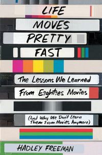 Cover image for Life Moves Pretty Fast: The Lessons We Learned from Eighties Movies (and Why We Don't Learn Them from Movies Anymore)