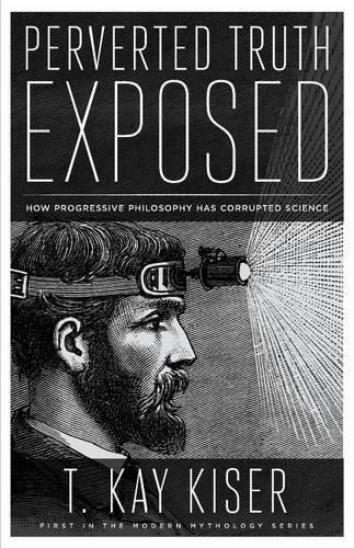 Cover image for Perverted Truth Exposed: How Progressive Philosophy has Corrupted Science