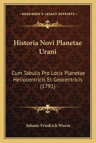 Cover image for Historia Novi Planetae Urani: Cum Tabulis Pro Locis Planetae Heliocentricis Et Geocentricis (1791)