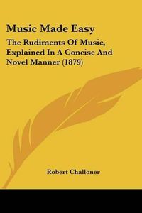 Cover image for Music Made Easy: The Rudiments of Music, Explained in a Concise and Novel Manner (1879)