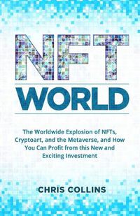 Cover image for NFT World: The Worldwide Explosion of NFTs, Cryptoart, and the Metaverse, and How You Can Profit from this New and Exciting Investment