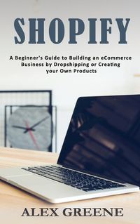 Cover image for Shopify: A Beginner's Guide to Building an eCommerce Business by Dropshipping or Creating your Own Products