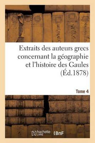 Cover image for Extraits Des Auteurs Grecs Concernant La Geographie Et l'Histoire Des Gaules. T. 4