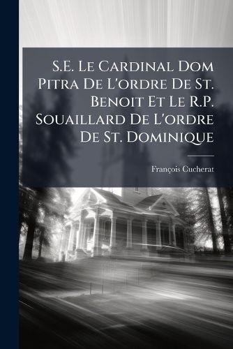 Cover image for S.E. Le Cardinal Dom Pitra de L'Ordre de St. Benoit Et Le R.P. Souaillard de L'Ordre de St. Dominique