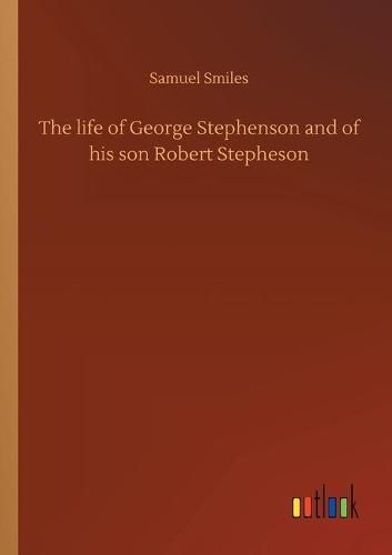 Cover image for The life of George Stephenson and of his son Robert Stepheson