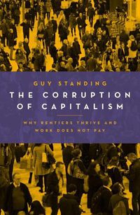 Cover image for The Corruption of Capitalism: Why Rentiers Thrive and Work Does Not Pay