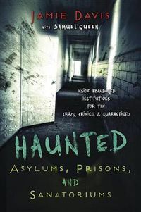 Cover image for Haunted Asylums, Prisons, and Sanatoriums: Inside Abandoned Institutions for the Crazy, Criminal, and Quarantined