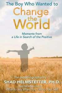 Cover image for The Boy Who Wanted to Change the World: Moments From a Life in Search of the Positive