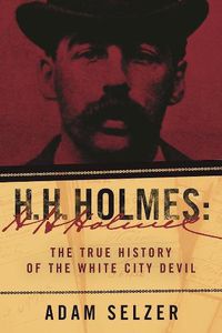 Cover image for H. H. Holmes: The True History of the White City Devil