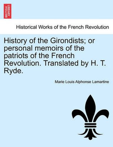 Cover image for History of the Girondists; Or Personal Memoirs of the Patriots of the French Revolution. Translated by H. T. Ryde.