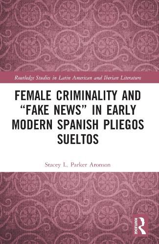 Cover image for Female Criminality and "Fake News" in Early Modern Spanish Pliegos Sueltos