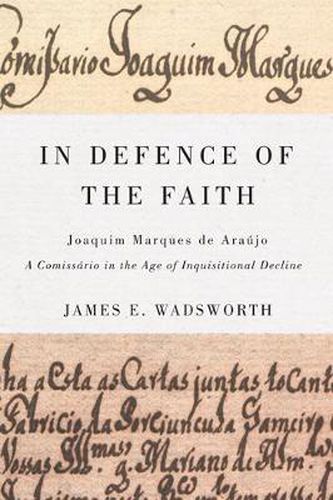 Cover image for In Defence of the Faith: Joaquim Marques de Araujo, a Comissario in the Age of Inquisitional Decline