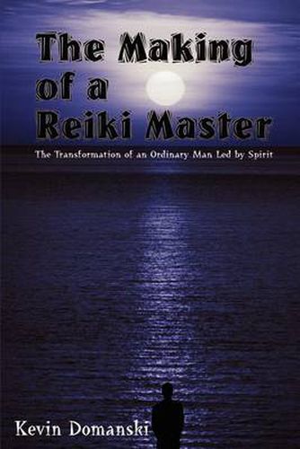 Cover image for The Making of a Reiki Master: the Transformation of an Ordinary Man LED by Spirit: The Transformation of an Ordinary Man LED by Spirit