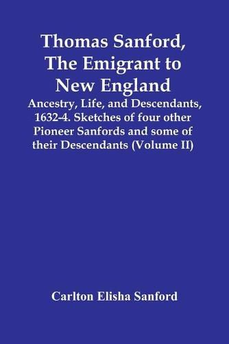 Cover image for Thomas Sanford, The Emigrant To New England; Ancestry, Life, And Descendants, 1632-4. Sketches Of Four Other Pioneer Sanfords And Some Of Their Descendants (Volume Ii)