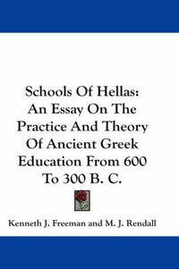 Cover image for Schools of Hellas: An Essay on the Practice and Theory of Ancient Greek Education from 600 to 300 B. C.