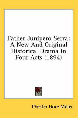 Cover image for Father Junipero Serra: A New and Original Historical Drama in Four Acts (1894)