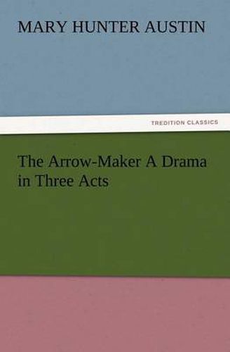 Cover image for The Arrow-Maker A Drama in Three Acts