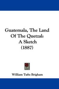 Cover image for Guatemala, the Land of the Quetzal: A Sketch (1887)