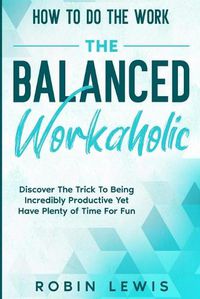 Cover image for How To Do The Work: Discover The Trick To Being Incredibly Productive Yet Have Plenty of Time For Fun