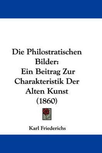 Cover image for Die Philostratischen Bilder: Ein Beitrag Zur Charakteristik Der Alten Kunst (1860)