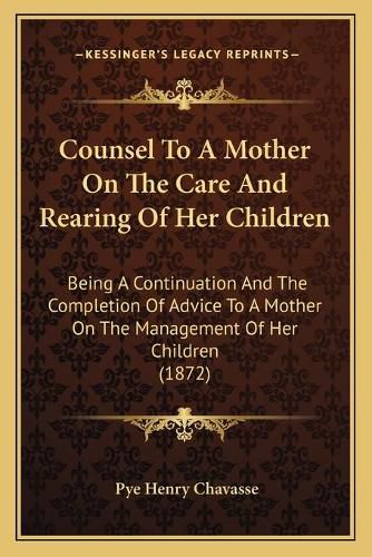 Counsel to a Mother on the Care and Rearing of Her Children: Being a Continuation and the Completion of Advice to a Mother on the Management of Her Children (1872)