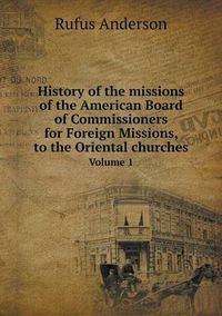 Cover image for History of the missions of the American Board of Commissioners for Foreign Missions, to the Oriental churches Volume 1