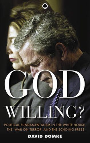 Cover image for God Willing?: Political Fundamentalism in the White House, the 'War on Terror' and the Echoing Press