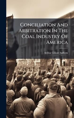 Cover image for Conciliation And Arbitration In The Coal Industry Of America