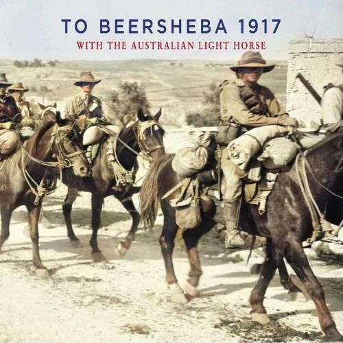 TO BEERSHEBA 1917: With the Australian Light Horse