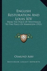 Cover image for English Restoration and Louis XIV: From the Peace of Westphalia to the Peace of Nimwegen (1921)