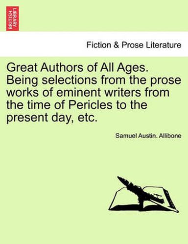 Cover image for Great Authors of All Ages. Being Selections from the Prose Works of Eminent Writers from the Time of Pericles to the Present Day, Etc.