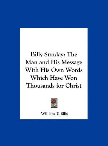 Billy Sunday: The Man and His Message with His Own Words Which Have Won Thousands for Christ