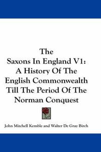 Cover image for The Saxons in England V1: A History of the English Commonwealth Till the Period of the Norman Conquest