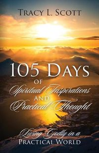 Cover image for 105 Days of Spiritual Inspirations and Practical Thought: Living Godly in a Practical World