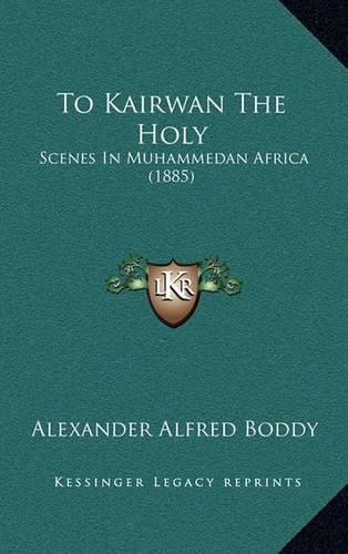 Cover image for To Kairwan the Holy: Scenes in Muhammedan Africa (1885)