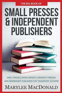 Cover image for The Big Book of Small Presses and Independent Publishers: Small Presses, Book Contests, University Presses, and Independent Publishers for Unagented Authors