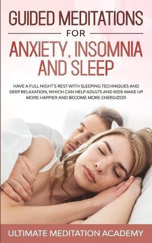 Cover image for Guided Meditations for Anxiety, Insomnia and Sleep: Have a Full Night's Rest with Sleeping Techniques and Deep Relaxation, Which Can Help Adults and Kids Wake up More Happier and Become More Energized!