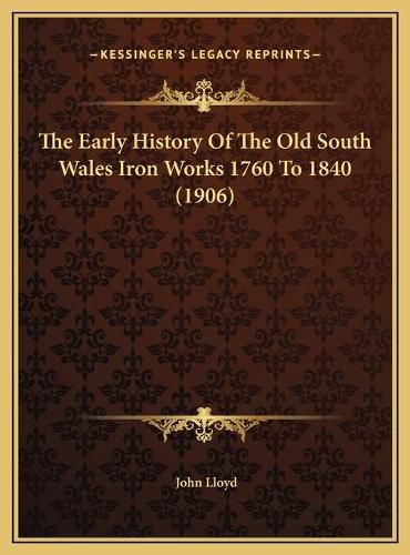 The Early History of the Old South Wales Iron Works 1760 to the Early History of the Old South Wales Iron Works 1760 to 1840 (1906) 1840 (1906)