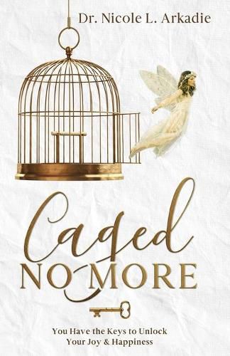 Cover image for Caged No More: You Have the Keys to Unlock Your Joy & Happiness