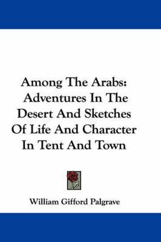 Among the Arabs: Adventures in the Desert and Sketches of Life and Character in Tent and Town