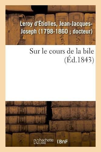 Sur Le Cours de la Bile: Consideres Surtout Au Point de Vue de l'Action Du Moral Sur Le Physique