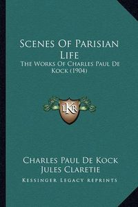 Cover image for Scenes of Parisian Life: The Works of Charles Paul de Kock (1904)